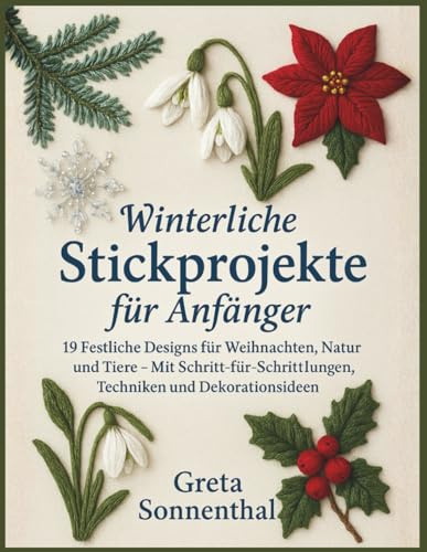 Winterliche Stickprojekte für Anfänger: 19 Festliche Designs für Weihnachten, Natur und Tiere – Mit Schritt-für-Schritt-Anleitungen, Techniken und Dekorationsideen