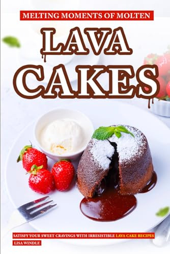 Melting Moments of Molten Lava Cakes: Satisfy Your Sweet Cravings with Irresistible Lava Cake Recipes