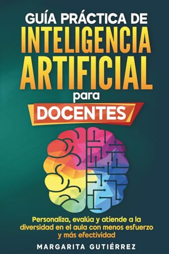 Guía práctica de inteligencia artificial para docentes innovadores: Personaliza, evalúa y atiende a la diversidad en el aula con menos esfuerzo y más ... Serie práctica para docentes innovadores)