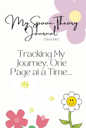 My Spoon Theory Journal, Chronic illness Journal to track your Daily Symptoms, Pain, Fatigue, Mood, Spoons Theory Awareness.: Tracking My Journey One Page at a Time.
