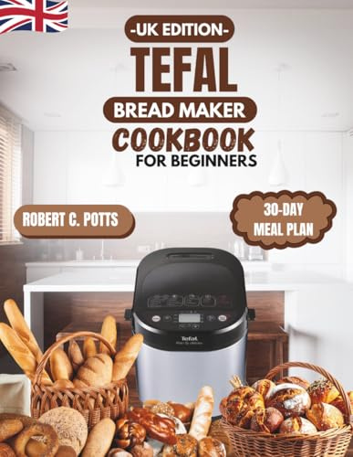 Tefal Bread Maker Cookbook for Beginners UK Edition: Foolproof Recipes for Perfect Homemade Bread, Dough, and More (Step-by-Step & No-Fail Guide)