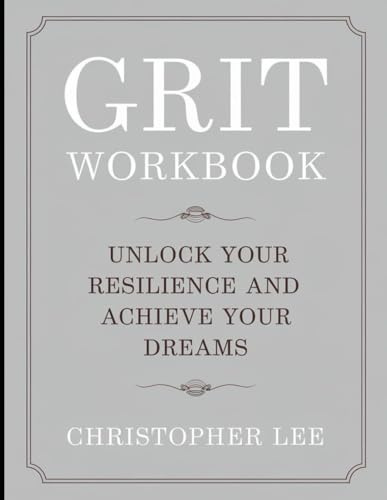 Grit Workbook: Unlock Your Resilience And Achieve Your Dreams