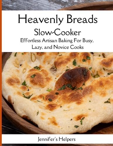 Heavenly Breads Slow-Cooker: Effortless Artisan Baking for Busy, Lazy, and Novice Cooks: Satisfy Your Cravings with Delicious Bread Recipes Made Easy in Your Slow-Cooker