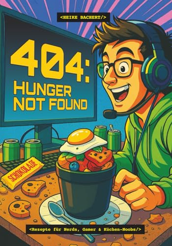 404: Hunger not found: Rezepte für Nerds, Gamer & Küchen-Noobs
