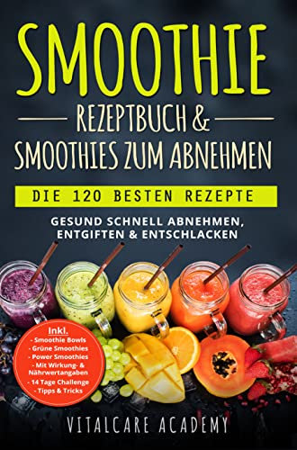 Smoothie Rezeptbuch & Smoothies zum Abnehmen: Die 120 besten Smoothie Rezepte - Gesund schnell Abnehmen, Entgiften & Entschlacken - Inkl. Smoothie Bowls, Grüne Smoothies und 14 Tage Diät Challenge