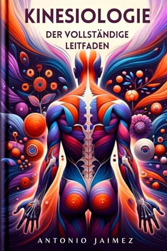 KINESIOLOGIE, der vollständige Leitfaden: Die Körpersprache des Wohlbefindens erforschen (kinesiologie buch, kinesiotape, Band 1)
