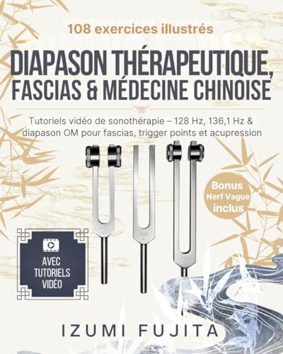 Diapason Thérapeutique, Fascias & Médecine Chinoise: 108 exercices illustrés avec vidéos tutorielles de sonothérapie – 128 Hz, 136,1 Hz & diapason OM pour fascias, trigger points & acupression
