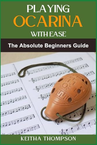 PLAYING OCARINA WITH EASE: Essential Manual To Mastering Techniques, Music Theory, And Performance Skills For Rapid Progress And Enjoyment