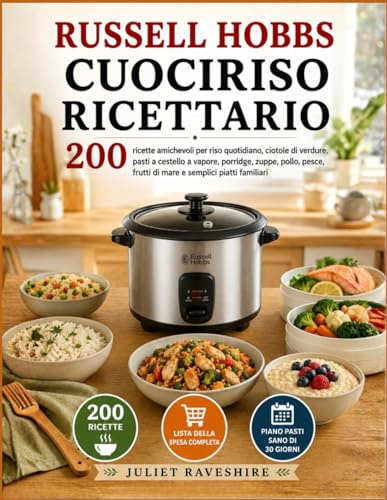 Russell Hobbs Cuociriso Ricettario: 200 Ricette Amichevoli Per Riso Quotidiano, Ciotole Di Verdure, Pasti A Cestello A Vapore, Porridge, Zuppe, Pollo, Pesce, Frutti Di Mare E Semplici Piatti Familiari
