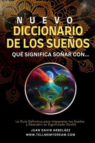 Nuevo Diccionario De Los Sueños : Qué Significa Soñar Con…: La Guía Definitiva para Interpretar tus Sueños y Descubrir su Significado Oculto (Así ... Siglo 21 (El Poder del YO SOY actualizado))