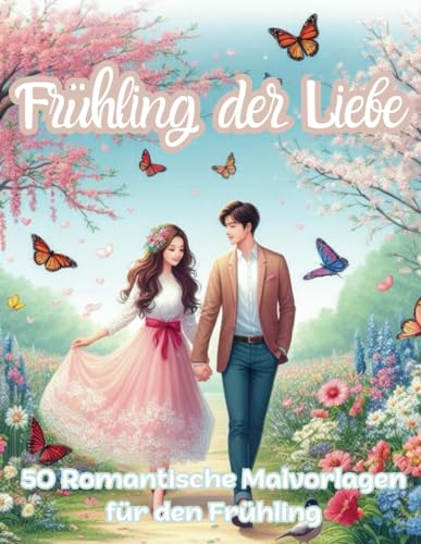 Frühling der Liebe 50 Romantische Malvorlagen für den Frühling: Entdecke blühende Gärten, Schmetterlinge, Vögel und romantische Frühlingsmotive zum Entspannen und Kreativwerden