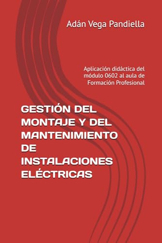 GESTIÓN DEL MONTAJE Y DEL MANTENIMIENTO DE INSTALACIONES ELÉCTRICAS: Aplicación didáctica del módulo 0602 al aula de Formación Profesional