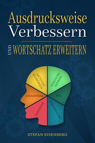 Ausdrucksweise Verbessern und Wortschatz Erweitern: Das komplette Trainingsbuch für eine überzeugende und erfolgreiche Kommunikation, um eine Optimierung der Rhetorik und Körpersprache zu erreichen