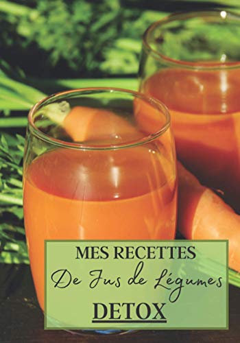 Mes Recettes de Jus de Légumes Detox: Livre recette extracteur de jus a remplir pour detox, jeune, cuisiner simple ou pour le plaisir du gout. Carnet ... pour maigrir ou manger léger | 100 recettes