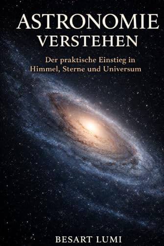 Astronomie verstehen: Der praktische Einstieg in Himmel, Sterne und Universum