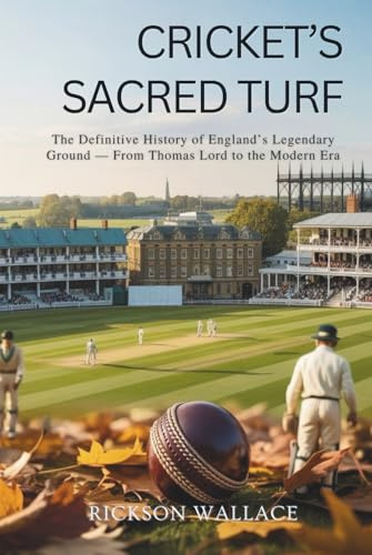Cricket’s Sacred Turf: The Definitive History of England’s Legendary Ground — From Thomas Lord to the Modern Era