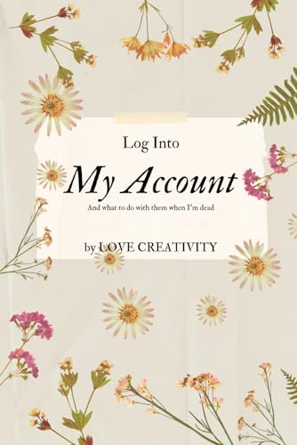 Log Into My Account: All of Your Internet Accounts, Passwords and Login Information That You Can't Remember and Your Wish Lists That You Want Your ... and Balances In Case You Passed Away.