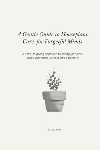 A Gentle Guide to Houseplant Care for Forgetful Minds: A calm, forgiving approach to caring for plants when your brain works a little differently
