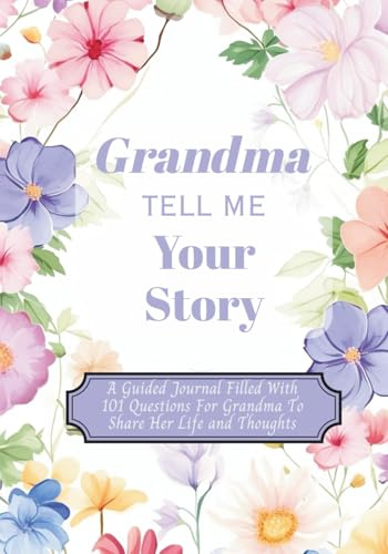Grandma Tell Me Your Story: A Guided Journal Filled With 101 Questions For Grandma To Share Her Life and Thoughts | Perfect Gift For Birthdays, Christmas, Thanksgiving, Holidays and Mothers Day
