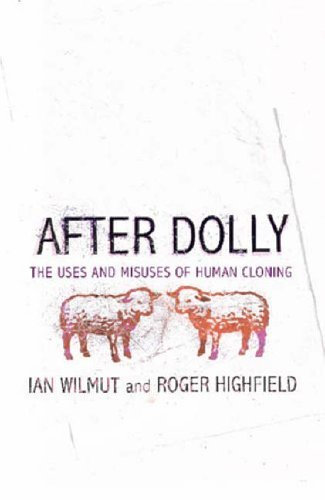 After Dolly: The Uses and Misuses of Human Cloning: Written by Professor Ian Wilmut, 2006 Edition, Publisher: Little, Brown [Hardcover]