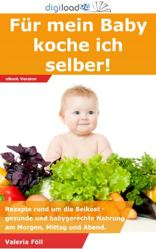 Für mein Baby koche ich selber: Rezepte rund um die Beikost - gesunde und babygerechte Nahrung am Morgen, Mittag und Abend.