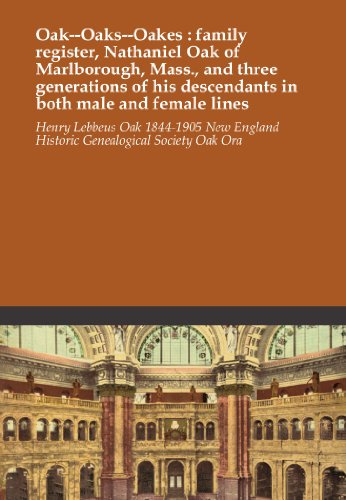Oak--Oaks--Oakes : family register, Nathaniel Oak of Marlborough, Mass., and three generations of his descendants in both male and female lines