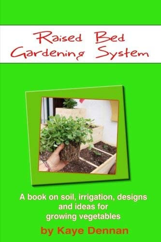 Raised Bed Gardening System: A book on soil, irrigation, designs, ideas and for growing vegetables: Written by Kaye Dennan, 2014 Edition, Publisher: CreateSpace Independent Publishing [Paperback]