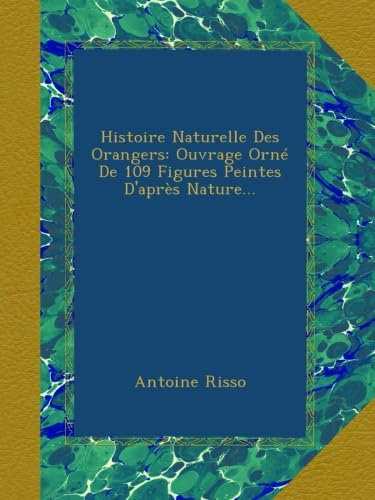 Histoire Naturelle Des Orangers: Ouvrage Orné De 109 Figures Peintes D'après Nature...