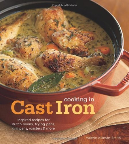 Cooking in Cast Iron: Inspired Recipes for Dutch Ovens, Frying Pans, Grill Pans, Roaster, and more by Aikman-Smith, Valerie (2012) Hardcover