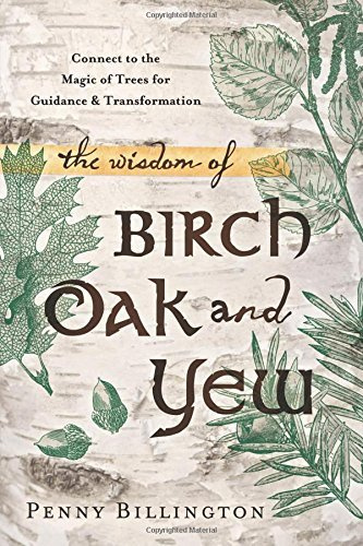 The Wisdom of Birch, Oak, and Yew: Connect to the Magic of Trees for Guidance & Transformation by Penny Billington(2014-05-15)