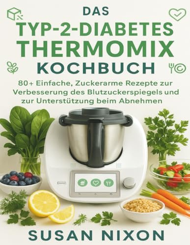 DAS TYP-2-DIABETES THERMOMIX KOCHBUCH: 80+ Einfache, Zuckerarme Rezepte zur Verbesserung des Blutzuckerspiegels und zur Unterstützung beim Abnehmen
