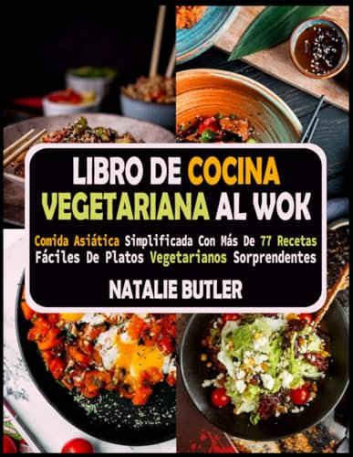 Libro De Cocina Vegetariana Al Wok: Comida Asiática Simplificada Con Más De 77 Recetas Fáciles De Platos Vegetarianos Sorprendentes