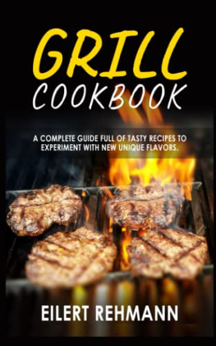 GRILL COOKBOOK: A complete guide full of tasty recipes to experiment with new unique flavors
