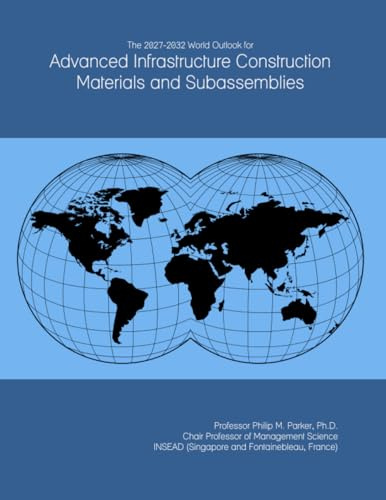 The 2027-2032 World Outlook for Advanced Infrastructure Construction Materials and Subassemblies