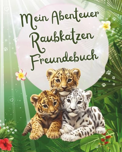 Mein Abenteuer Raubkatzen Freundebuch: Als wunderschöne Erinnerung an tiefe Freundschaften mit Thema Raub Katzen und als Geschenk mit Fragen für die Stärkung des Selbstwerts der Grundschulkinder