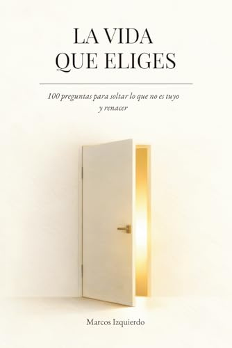 La vida que eliges: 100 preguntas para soltar lo que no es tuyo y renacer