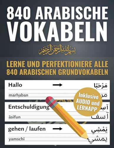 Deine ersten 840 Wörter auf Arabisch – Lerne und perfektioniere als Anfänger in wenigen Wochen die wichtigsten arabischen Vokabeln | Mit 840 ... Üben (Arabisch-Lernen Komplettpaket)