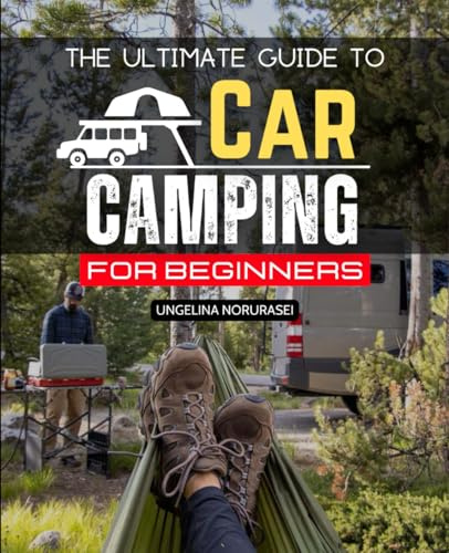 The Ultimate Guide to Car Camping for Beginners: Discover Public Lands, Find Hidden Campsites, and Enjoy Nature with Confidence