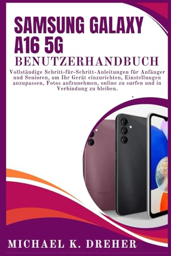 Samsung Galaxy A16 5G Benutzerhandbuch: Vollständige Schritt-für-Schritt-Anleitungen für Anfänger und Senioren, um Ihr Gerät einzurichten, ... zu surfen und in Verbindung zu bleiben.