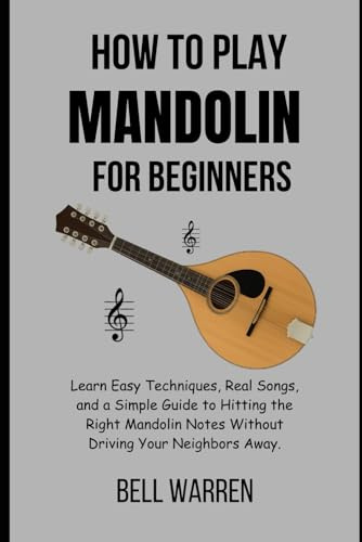 How to Play Mandolin For Beginners: Learn Easy Techniques, Real Songs, and a Simple Guide to Hitting the Right Mandolin Notes Without Driving Your Neighbors Away.