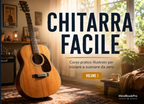 Chitarra Facile - Volume 1: Corso Pratico Illustrato per Iniziare a Suonare da Zero