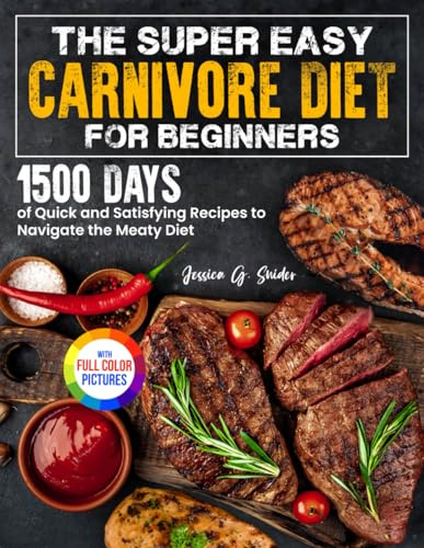 The Super Easy Carnivore Diet for Beginners: 1500 Days of Quick and Satisfying Recipes to Navigate the Meaty Diet| Full Color Edition
