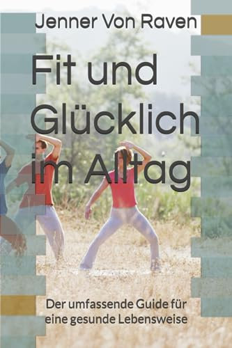 Fit und Glücklich im Alltag: Der umfassende Ratgeber für eine gesunde Lebensweise