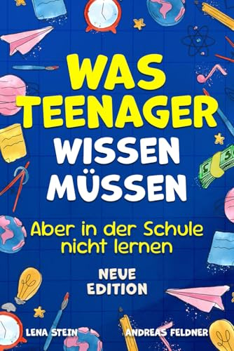 Was Teenager wissen müssen – Aber in der Schule nicht lernen: Wie man Selbstvertrauen gewinnt, Freunde findet, mit Geld umgeht, kocht, putzt und vieles mehr