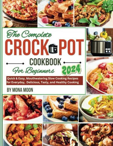 The complete Crock Pot Slow Cooker Cookbook For Beginners 2024: Easy, Mouthwatering Slow Cooking Recipes for Everyday, Quick, Delicious, Tasty, and Healthy Cooking