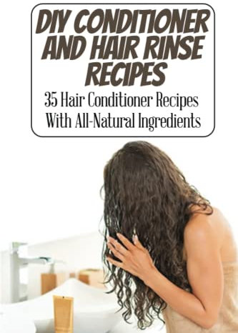 DIY Conditioner And Hair Rinse Recipes: 35 Hair Conditioner Recipes With All-Natural Ingredients