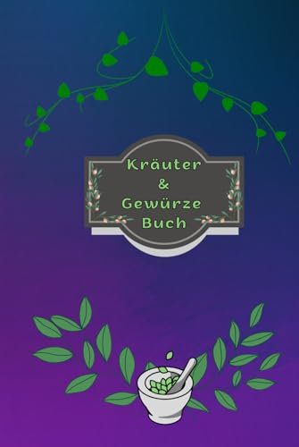 Kräuterbuch Kräuter & Gewürze Notizbuch Heilpflanzen Pflanzenkunde Naturheilkunde Kräutermedizin Hausmittel Wildkräuter Rezepte Kräutergarten Küche ... Essenzen Kräuterheilkunde B11A
