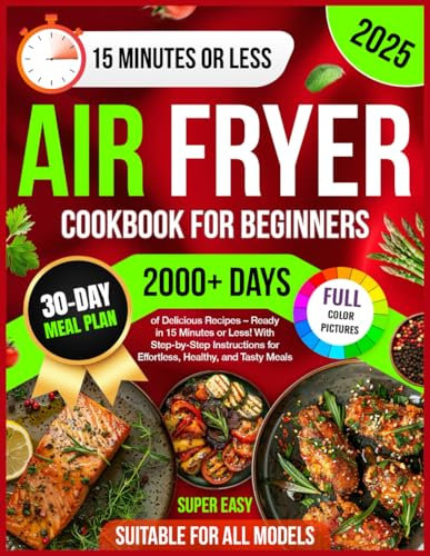 Air Fryer Cookbook for Beginners: 2000+ Days of Super Easy & Delicious Recipes – Ready in 15 Minutes or Less! With Step-by-Step Instructions for Effortless, Healthy, and Tasty Meals