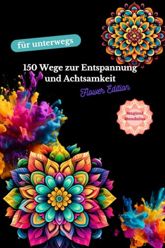 150 Wege zur Entspannung und Achtsamkeit - Flower Edition - für unterwegs: Entdecke die heilende Kraft der Mandalas und schenke dir Momente der Ruhe und Gelassenheit