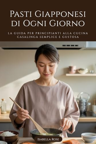Pasti Giapponesi di Ogni Giorno: La guida per principianti alla cucina casalinga semplice e gustosa